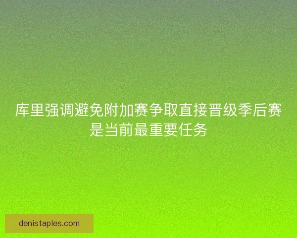 库里强调避免附加赛争取直接晋级季后赛是当前最重要任务